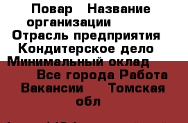 Повар › Название организации ­ VBGR › Отрасль предприятия ­ Кондитерское дело › Минимальный оклад ­ 30 000 - Все города Работа » Вакансии   . Томская обл.